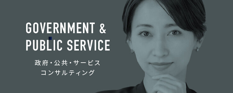 GOVERNMENT ＆ PUBLIC SERVICE CONSULTING 政府・公共・サービスコンサルティング